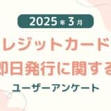 【2025年3月度】クレジットカードの即日発行に関するユーザーアンケート