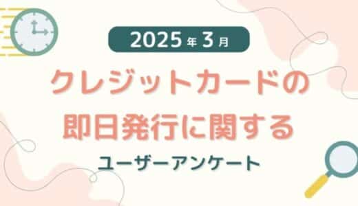 【2025年3月度】クレジットカードの即日発行に関するユーザーアンケート