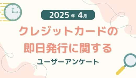 【2025年4月度】クレジットカードの即日発行に関するユーザーアンケート