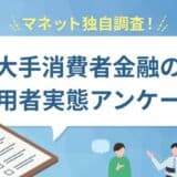 大手消費者金融5社の利用実態に関するユーザーアンケートを実施