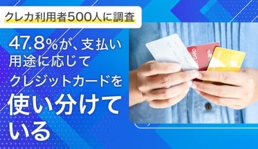 【クレカ利用者500人に調査】47.8％が、支払い用途に応じてクレジットカードを「使い分けている」