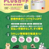 大切な家族の健康管理を“より快適に”“よりお得に”ご利用いただけるわんにゃん99メンバーズPLUSカードが誕生しました！