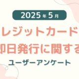 【2025年5月度】クレジットカードの即日発行に関するユーザーアンケート
