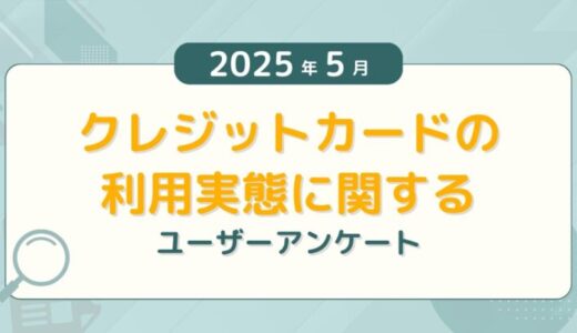 【2025年5月度】クレジットカードの利用実態に関するユーザーアンケート