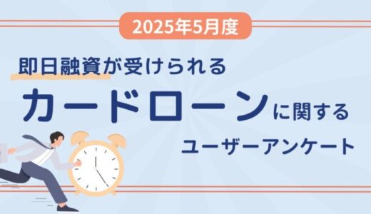【2025年5月度】即日融資が受けられるカードローンに関するユーザーアンケート