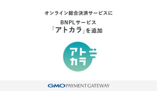 オンライン総合決済サービスにBNPL（後払い決済）サービス「アトカラ」を追加【GMOペイメントゲートウェイ】