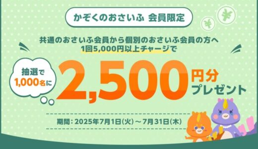 かぞくのおさいふ会員限定 共通のおさいふ会員から個別のおさいふ会員へ1回5,000円以上チャージで抽選で1,000名に2,500円分プレゼント♪キャンペーンを開催！
