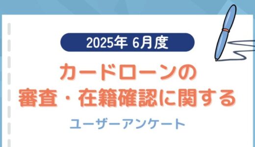 【2025年6月度】カードローンの審査・在籍確認に関するユーザーアンケート