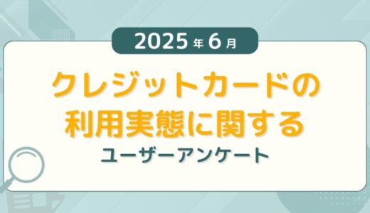 【2025年6月度】クレジットカードの利用実態に関するユーザーアンケート