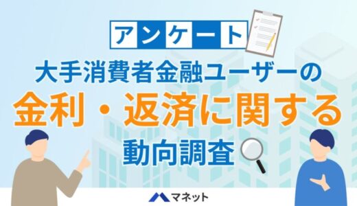 大手消費者金融ユーザーの金利・返済に関するアンケート調査を実施