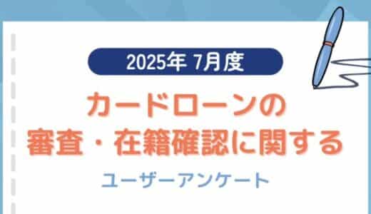 【2025年7月度】カードローンの審査・在籍確認に関するユーザーアンケート