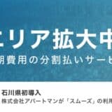 賃貸の初期費用分割払いサービス「スムーズ」石川県で初の加盟店が誕生 〜北陸エリアでも初の導入〜