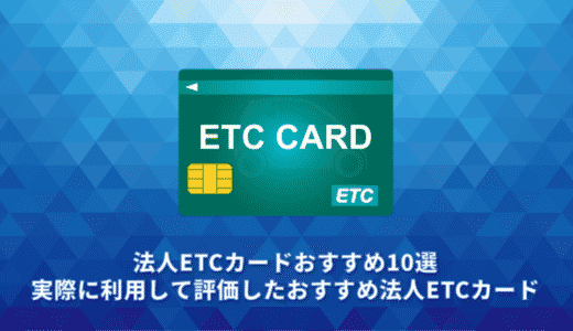 【2023年】法人ETCカードおすすめ10選。実際に利用して評価したおすすめ法人ETCカード