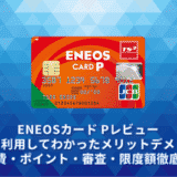 ENEOSカード Pレビュー。実際に利用してわかったメリットデメリット・年会費・ポイント・審査・限度額徹底解説