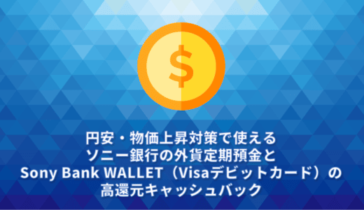 円安・物価上昇対策で使えるソニー銀行の外貨定期預金とSony Bank WALLET（Visaデビットカード）の高還元キャッシュバック